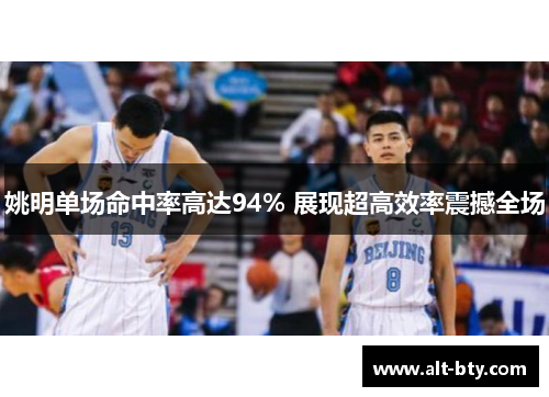 姚明单场命中率高达94% 展现超高效率震撼全场