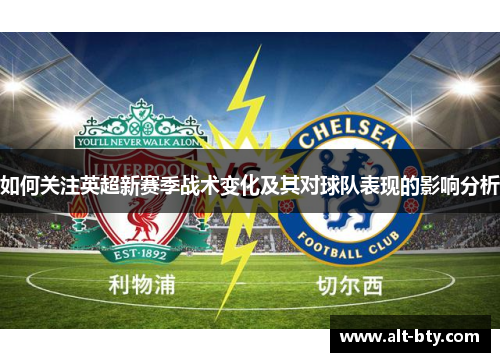 如何关注英超新赛季战术变化及其对球队表现的影响分析