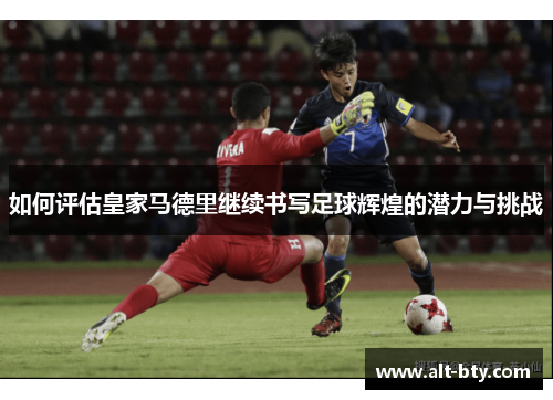如何评估皇家马德里继续书写足球辉煌的潜力与挑战