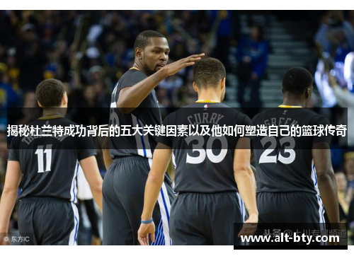 揭秘杜兰特成功背后的五大关键因素以及他如何塑造自己的篮球传奇