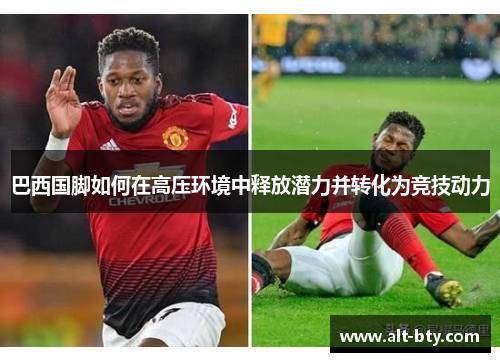 巴西国脚如何在高压环境中释放潜力并转化为竞技动力