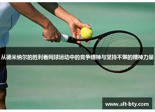 从德米纳尔的胜利看网球运动中的竞争精神与坚持不懈的精神力量
