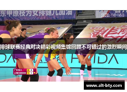 排球联赛经典对决精彩视频集锦回顾不可错过的激烈瞬间