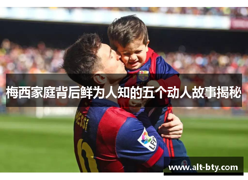 梅西家庭背后鲜为人知的五个动人故事揭秘
