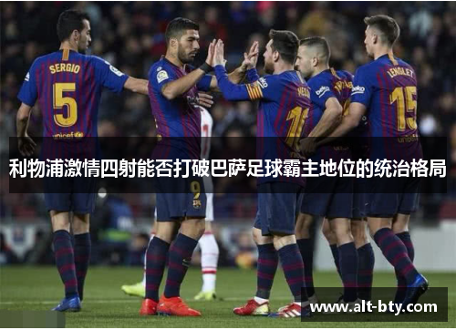 利物浦激情四射能否打破巴萨足球霸主地位的统治格局