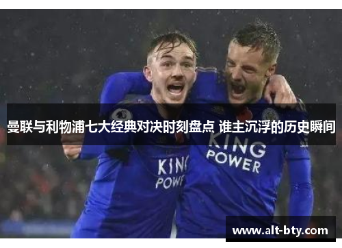 曼联与利物浦七大经典对决时刻盘点 谁主沉浮的历史瞬间