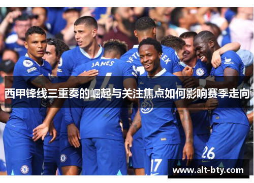 西甲锋线三重奏的崛起与关注焦点如何影响赛季走向