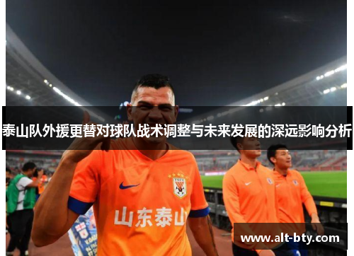 泰山队外援更替对球队战术调整与未来发展的深远影响分析