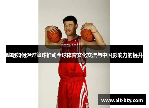 姚明如何通过篮球推动全球体育文化交流与中国影响力的提升