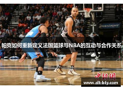 帕克如何重新定义法国篮球与NBA的互动与合作关系