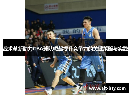 战术革新助力CBA球队崛起提升竞争力的关键策略与实践