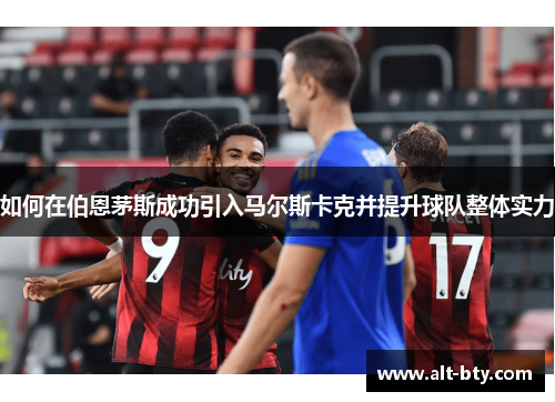 如何在伯恩茅斯成功引入马尔斯卡克并提升球队整体实力