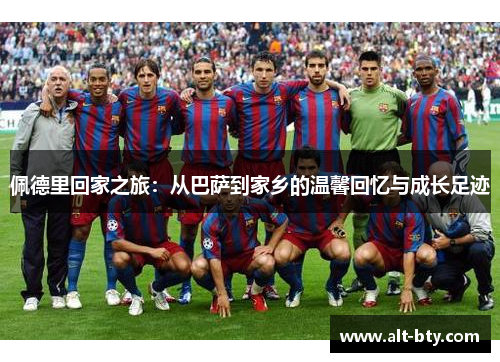 佩德里回家之旅：从巴萨到家乡的温馨回忆与成长足迹