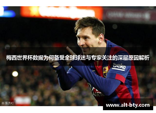 梅西世界杯数据为何备受全球球迷与专家关注的深层原因解析