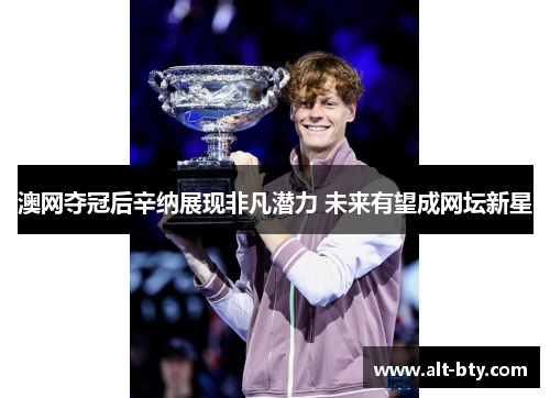 澳网夺冠后辛纳展现非凡潜力 未来有望成网坛新星