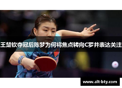 王楚钦夺冠后陈梦为何将焦点转向C罗并表达关注