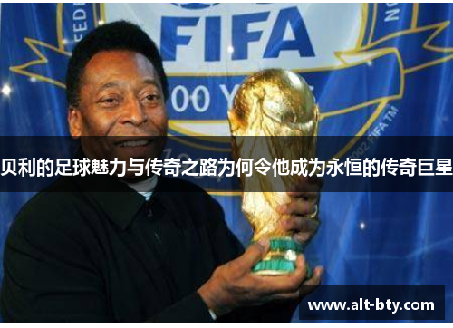 贝利的足球魅力与传奇之路为何令他成为永恒的传奇巨星