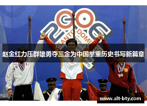 赵金红力压群雄勇夺三金为中国举重历史书写新篇章