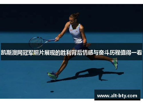 凯斯澳网冠军照片展现的胜利背后情感与奋斗历程值得一看