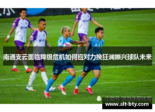 南通支云面临降级危机如何应对力挽狂澜振兴球队未来