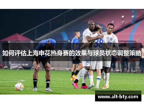 如何评估上海申花热身赛的效果与球员状态调整策略