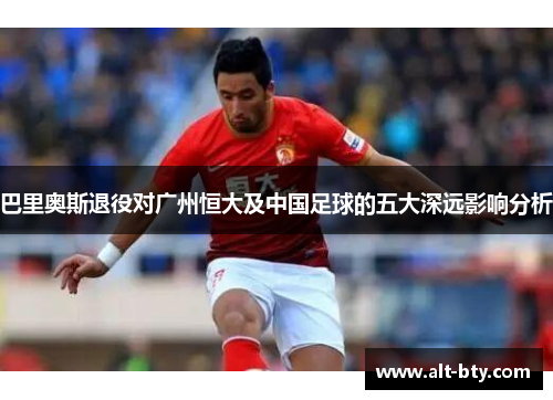 巴里奥斯退役对广州恒大及中国足球的五大深远影响分析