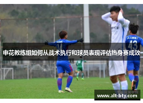 申花教练组如何从战术执行和球员表现评估热身赛成效