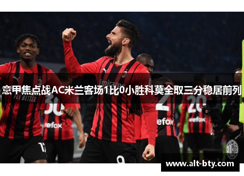 意甲焦点战AC米兰客场1比0小胜科莫全取三分稳居前列