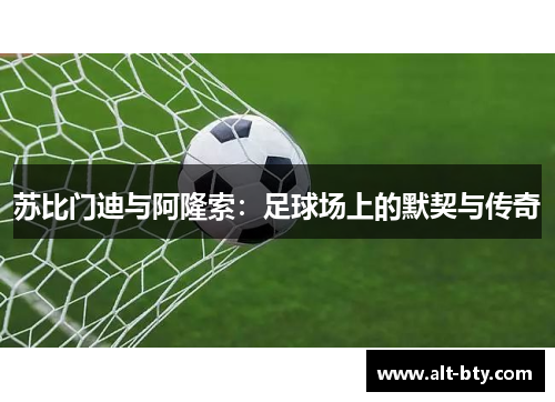苏比门迪与阿隆索：足球场上的默契与传奇