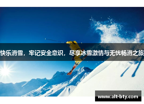 快乐滑雪，牢记安全意识，尽享冰雪激情与无忧畅滑之旅