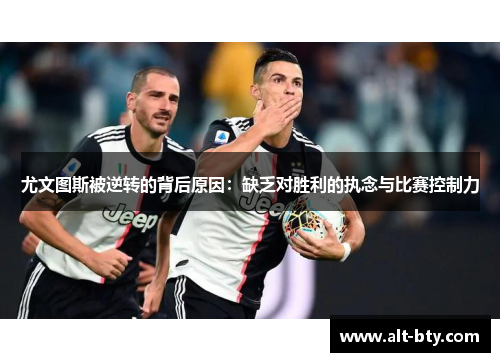 尤文图斯被逆转的背后原因：缺乏对胜利的执念与比赛控制力