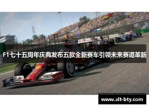 F1七十五周年庆典发布五款全新赛车引领未来赛道革新