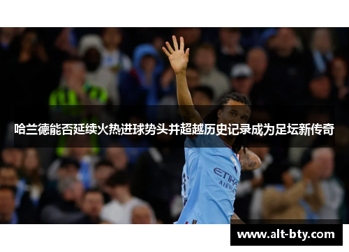 哈兰德能否延续火热进球势头并超越历史记录成为足坛新传奇
