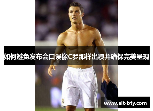如何避免发布会口误像C罗那样出糗并确保完美呈现
