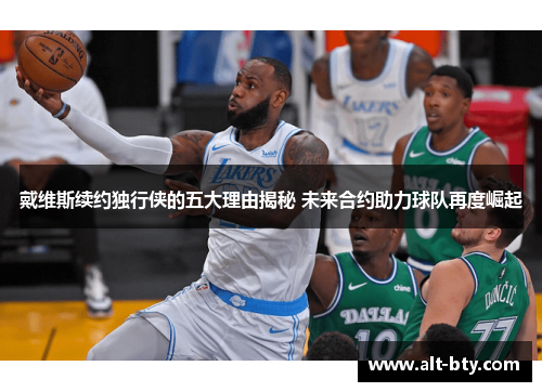 戴维斯续约独行侠的五大理由揭秘 未来合约助力球队再度崛起
