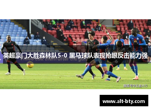 英超豪门大胜森林队5-0 黑马球队表现抢眼反击能力强