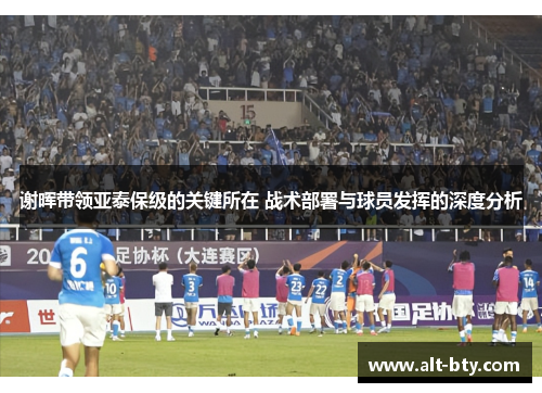 谢晖带领亚泰保级的关键所在 战术部署与球员发挥的深度分析