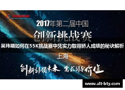 吴玮曦如何在55K挑战赛中凭实力取得骄人成绩的秘诀解析