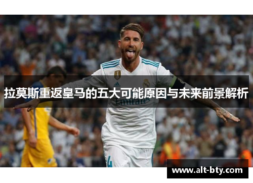 拉莫斯重返皇马的五大可能原因与未来前景解析