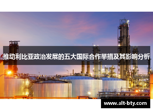 推动利比亚政治发展的五大国际合作举措及其影响分析