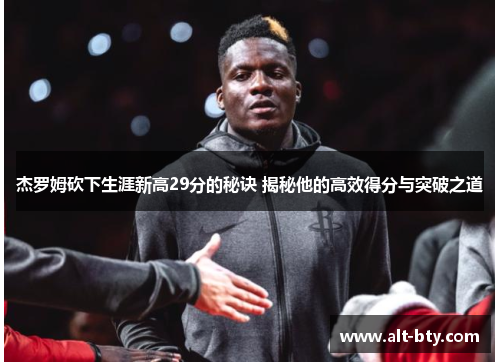 杰罗姆砍下生涯新高29分的秘诀 揭秘他的高效得分与突破之道