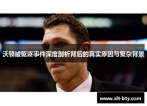 沃顿被驱逐事件深度剖析背后的真实原因与复杂背景