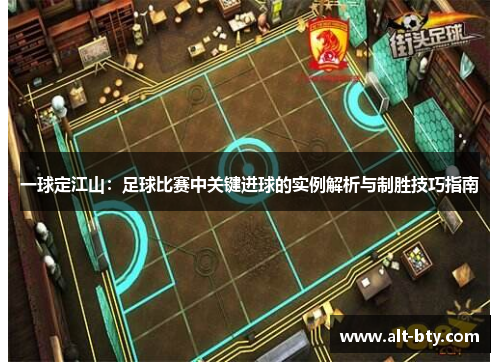 一球定江山：足球比赛中关键进球的实例解析与制胜技巧指南
