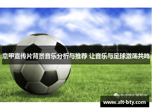 意甲宣传片背景音乐分析与推荐 让音乐与足球激荡共鸣