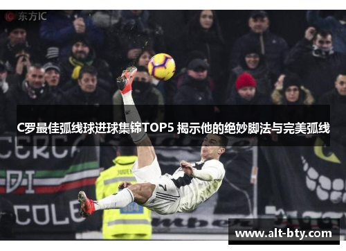 C罗最佳弧线球进球集锦TOP5 揭示他的绝妙脚法与完美弧线