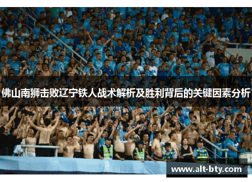 佛山南狮击败辽宁铁人战术解析及胜利背后的关键因素分析