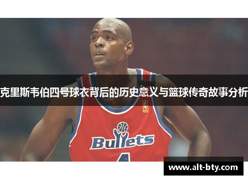 克里斯韦伯四号球衣背后的历史意义与篮球传奇故事分析