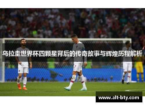 乌拉圭世界杯四颗星背后的传奇故事与辉煌历程解析