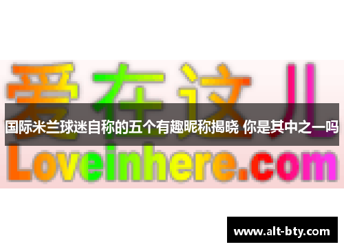 国际米兰球迷自称的五个有趣昵称揭晓 你是其中之一吗