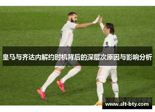 皇马与齐达内解约时机背后的深层次原因与影响分析